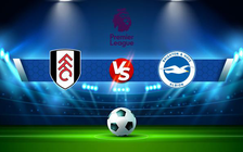 Trực tiếp bóng đá Fulham vs Brighton, Premier League, 01:30 31/08/2022