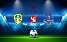 Trực tiếp bóng đá Leeds vs Everton, Premier League, 02:00 31/08/2022