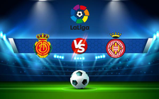Trực tiếp bóng đá Mallorca vs Girona, LaLiga, 19:00 03/09/2022
