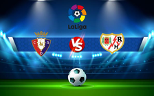 Trực tiếp bóng đá Osasuna vs Rayo Vallecano, LaLiga, 19:00 04/09/2022