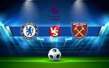 Trực tiếp bóng đá Chelsea vs West Ham, Premier League, 20:00 03/09/2022