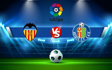 Trực tiếp bóng đá Valencia vs Getafe, LaLiga, 02:00 05/09/2022
