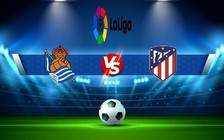 Trực tiếp bóng đá Real Sociedad vs Atl. Madrid, LaLiga, 23:30 03/09/2022