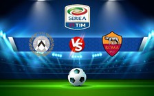 Trực tiếp bóng đá Udinese vs AS Roma, Serie A, 01:45 05/09/2022