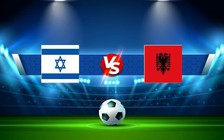 Trực tiếp bóng đá Israel vs Albania, UEFA Nations League, 01:45 25/09/2022