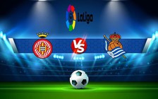 Trực tiếp bóng đá Girona vs Real Sociedad, LaLiga, 23:30 02/10/2022