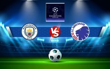 Trực tiếp bóng đá Manchester City vs FC Copenhagen, Champions League, 02:00 06/10/2022