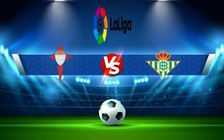 Trực tiếp bóng đá Celta Vigo vs Betis, LaLiga, 21:15 02/10/2022