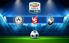 Trực tiếp bóng đá Udinese vs Atalanta, Serie A, 20:00 09/10/2022