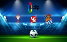 Trực tiếp bóng đá Celta Vigo vs Real Sociedad, LaLiga, 19:00 16/10/2022