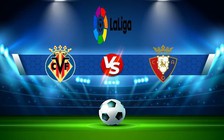 Trực tiếp bóng đá Villarreal vs Osasuna, LaLiga, 02:00 18/10/2022