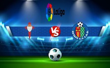 Trực tiếp bóng đá Celta Vigo vs Getafe, LaLiga, 02:00 25/10/2022