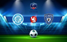 Trực tiếp bóng đá Prix les Mezieres vs Bastia, Coupe de France, 05:00 30/10/2022