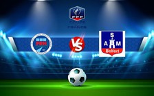Trực tiếp bóng đá Haguenau vs ASM Belfort, Coupe de France, 22:00 19/11/2022