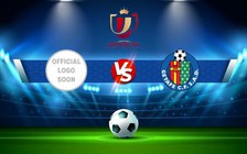 Trực tiếp bóng đá Diocesano vs Getafe, Copa del Rey, 01:00 21/12/2022