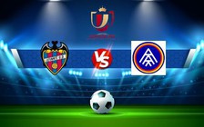 Trực tiếp bóng đá Levante vs Andorra, Copa del Rey, 01:00 22/12/2022