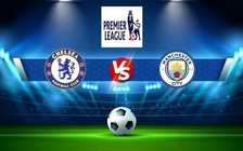 Trực tiếp bóng đá Chelsea vs Manchester City, Premier League, 03:00 06/01/2023