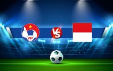 Trực tiếp bóng đá Việt Nam vs Indonesia, AFF Cup , 19:30 09/01/2023