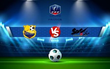 Trực tiếp bóng đá Aubagne vs Chambery, Coupe de France, 00:00 09/01/2023