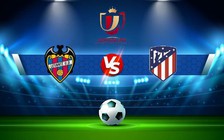 Trực tiếp bóng đá Levante vs Atl. Madrid, Copa del Rey, 03:00 19/01/2023