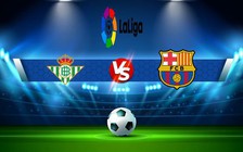 Trực tiếp bóng đá Betis vs Barcelona, LaLiga, 03:00 02/02/2023