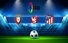 Trực tiếp bóng đá Osasuna vs Atl. Madrid, LaLiga, 22:15 29/01/2023