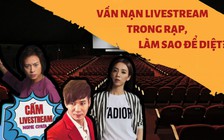 'Phim chưa thu hồi vốn mà bị livestream thì không khác gì giết người'