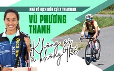 Nhà vô địch siêu cự ly triathlon Vũ Phương Thanh: Không gì là không thể