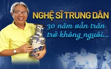 Nghệ sĩ Trung Dân: 30 năm vẫn trăn trở không nguôi…