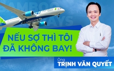 Ông Trịnh Văn Quyết: Nếu sợ thì tôi đã không bay!