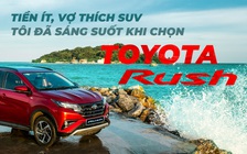 Tiền ít, vợ thích SUV: Tôi đã sáng suốt khi chọn Toyota Rush