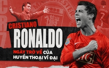 Ronaldo - M.U: Ngày trở về của huyền thoại vĩ đại