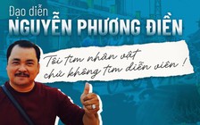 Đạo diễn Nguyễn Phương Điền: Tôi tìm nhân vật chứ không tìm diễn viên !