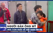 Người đàn ông Mỹ đưa con nuôi về Việt Nam tìm mẹ sau 28 năm xa cách