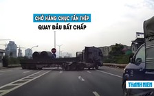 ‘Rùng rợn’ xe đầu kéo chở thép bất chấp luật, quay đầu ngay chân cầu