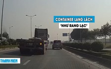 Kinh hoàng xe container lạng lách ‘như rang lạc’ trên đường