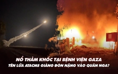 Xem nhanh: Vụ nổ thảm khốc ở bệnh viện Gaza; ATACMS giáng đòn đầu tiên vào Nga