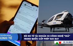 CHUYỂN ĐỘNG KINH TẾ ngày 19.10: Rủi ro từ tài khoản xe công nghệ ‘giả’ | Trung Quốc cấp phép taxi bay