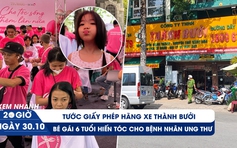 Xem nhanh 20h ngày 30.10: Tước giấy phép Công ty Thành Bưởi | Bé gái hiến tóc cho bệnh nhân ung thư