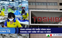 CHUYỂN ĐỘNG KINH TẾ ngày 21.12: Tăng lương tối thiểu vùng 2024 | Toshiba hủy niêm yết sau 74 năm