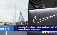 CHUYỂN ĐỘNG KINH TẾ ngày 25.12: Khánh thành cầu dây văng người Việt thiết kế | Nike thắt lưng buộc bụng