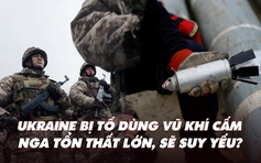 Điểm xung đột: Ukraine bị tố dùng vũ khí cấm; Nga tổn thất lớn, sẽ suy yếu?