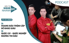 Nghe nhanh 6h ngày 5.2: Hoang báo trộm cướp để khoe giàu | Quốc Cơ-Quốc Nghiệp ngừng thi đấu