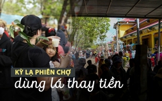 Chuyện thật như đùa: Kỳ lạ phiên chợ dùng lá thay tiền ở Tây Ninh