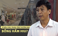 Vì đâu chợ truyền thống, trung tâm thương mại ở TP.HCM bỗng hẩm hiu và vắng khách?