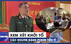 Trung tướng Tô Ân Xô: Đang xem xét khởi tố các golfer đánh poker tiền tỉ