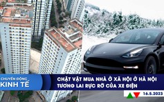 CHUYỂN ĐỘNG KINH TẾ ngày 16.5: Chật vật mua nhà ở xã hội | Đề xuất mua lại 8 dự án BOT thua lỗ