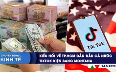 CHUYỂN ĐỘNG KINH TẾ ngày 24.5: Kiều hối về TP.HCM dẫn đầu cả nước | TikTok kiện bang Montana vì lệnh cấm