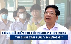 Sáng nay công bố điểm thi tốt nghiệp THPT, thí sinh cần lưu ý những gì?