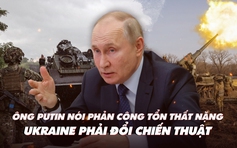 Xem nhanh: Chiến dịch ngày 519, phản công Ukraine có bước tiến; ông Putin so sánh tổn thất